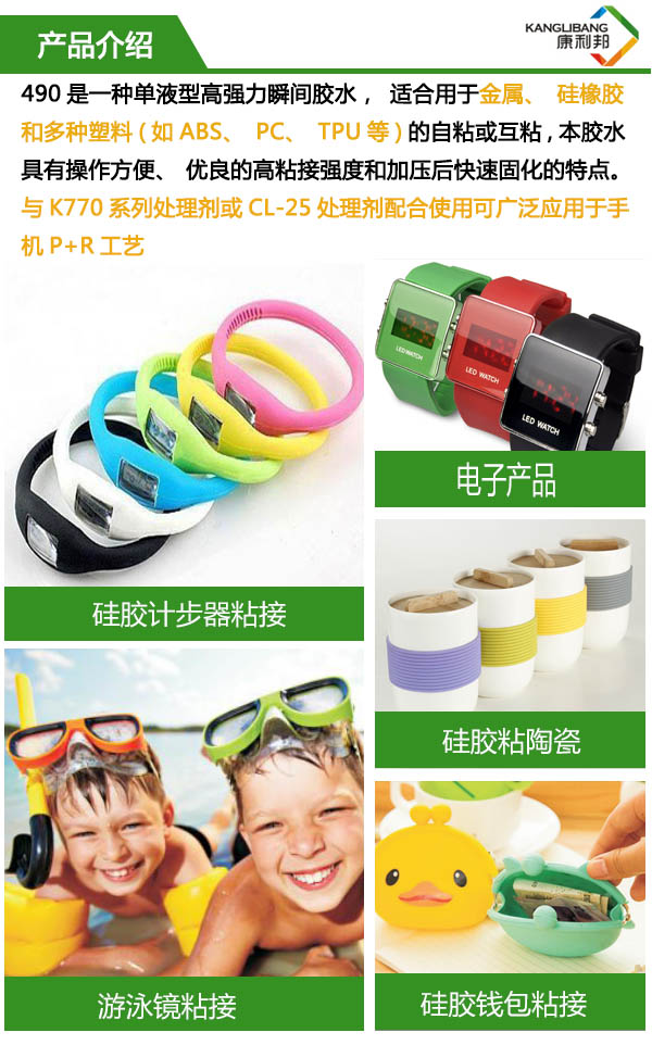 490是一种单液型高粘性硅胶胶水,适合用于金属、硅橡胶和多种塑料的自粘或互粘,具有操作方便、优良的高粘接轻度和加压后快速固化的特点 490是一种单液型高粘性硅胶胶水,适合用于金属、硅橡胶和多种塑料的自粘或互粘,具有操作方便、优良的高粘接轻度和加压后快速固化的特点